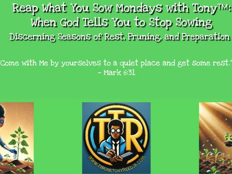 Reap What You Sow Mondays with Tony™: When God Tells You to Stop Sowing— Discerning Seasons of Rest, Pruning, and Preparation Before the Next Harvest