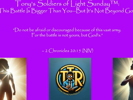 Tony’s Soldiers of Light Sundays™“This Battle Is Bigger Than You—But It’s Not Beyond God”