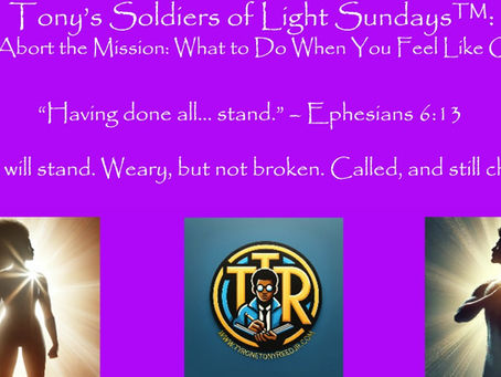 Tony’s Soldiers of Light Sundays™: Don’t Abort the Mission: What to Do When You Feel Like Quitting