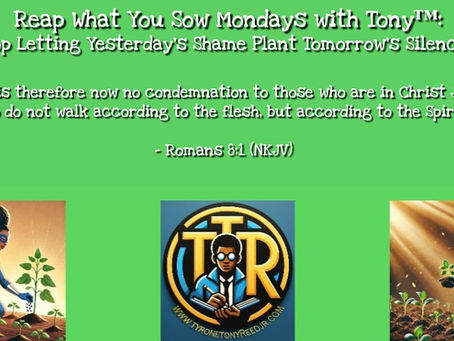 Reap What You Sow Mondays with Tony™: Stop Letting Yesterday’s Shame Plant Tomorrow’s Silence- What God Heals, He Can Redeem — and What He Redeems, He Can Use