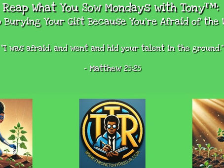 Reap What You Sow Mondays with Tony™: Stop Burying Your Gift Because You’re Afraid of the Work: God Gives Gifts, but Stewardship Requires Effort, Development, Consistency, and Faithfulness