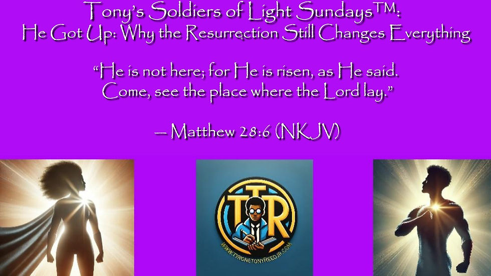 Tony’s Soldiers of Light Sundays™: He Got Up: Why the Resurrection Still Changes Everything