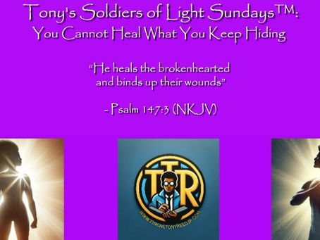 Tony’s Soldiers of Light Sundays™: You Cannot Heal What You Keep Hiding- Why Bringing Wounds Into the Light Is Part of Spiritual Warfare