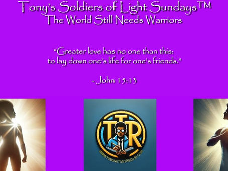 Tony’s Soldiers of Light Sundays™: The World Still Needs Warriors-- Why Good People Must Still Stand Against Darkness