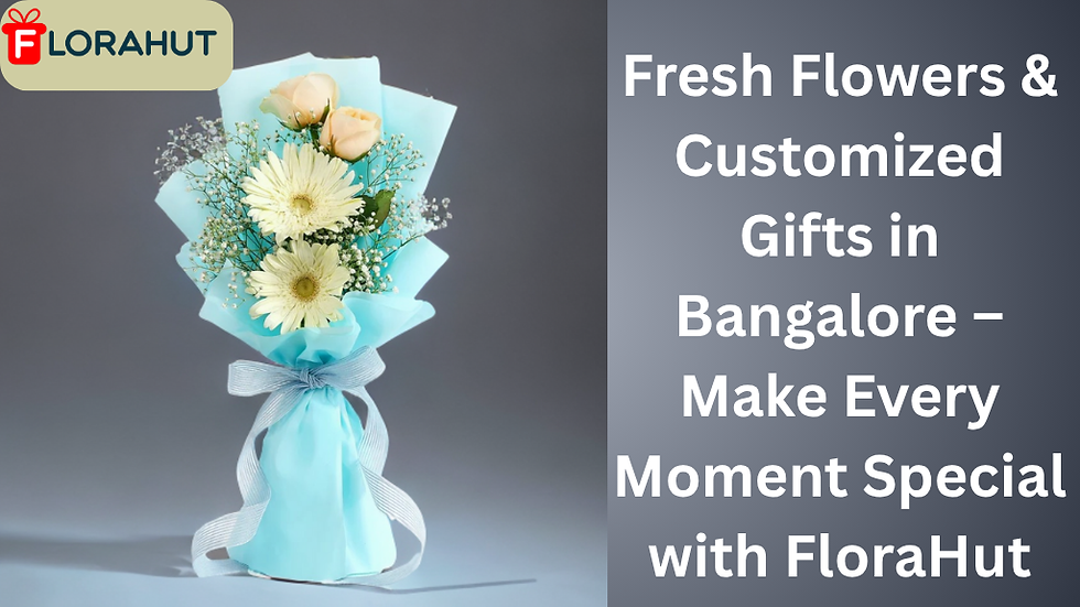 Fresh Flowers & Customized Gifts in Bangalore – Make Every Moment Special with FloraHut