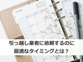 引っ越し業者に依頼するのに最適なタイミングとは?