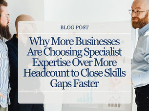 Why More Businesses Are Choosing Specialist Expertise Over More Headcount to Close Skills Gaps Faster