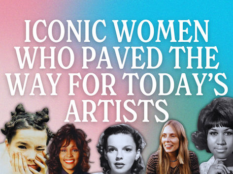 Iconic Women Who Paved The Way For Today's Artists