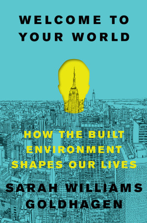 Lue - WELCOME TO YOUR WORLD:
How The Built Environment Shapes Our Lives