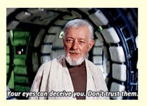 "Your eyes can deceive you, don't trust them!"