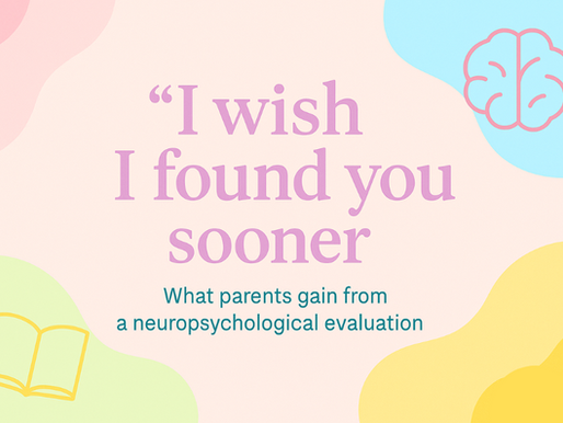 “I Wish I Found You Sooner” — What Parents Gain from a Neuropsychological Evaluation