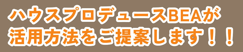 ハウスプロデュースBEAが
活用方法をご提案します!!
