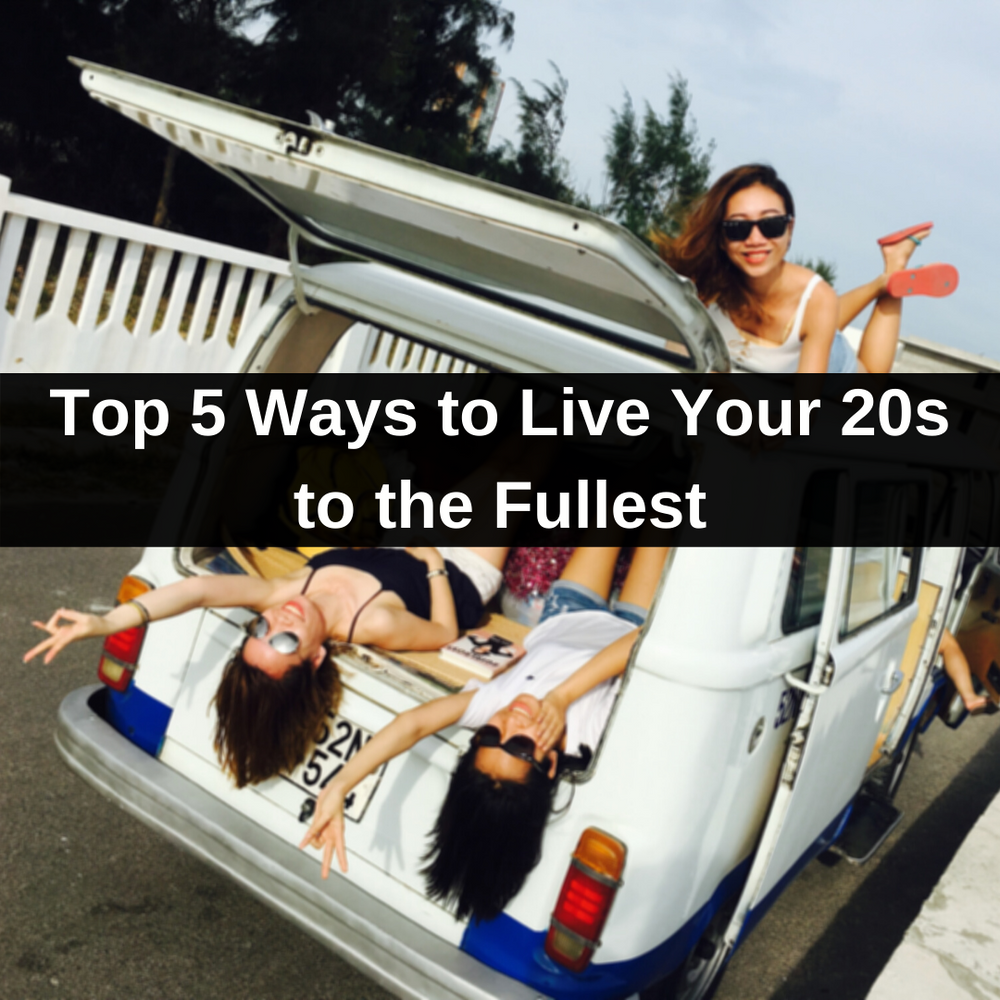 Top 5 Ways to Live Your 20s to the Fullest
