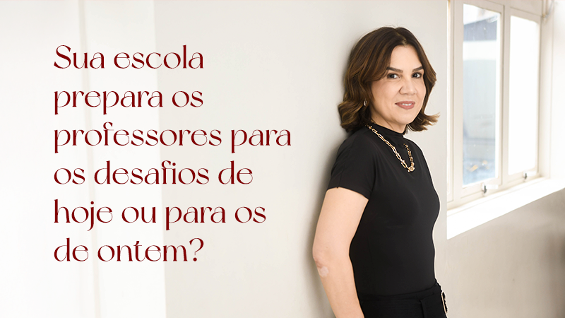 SUA ESCOLA PREPARA OS PROFESSORES PARA OS DESAFIOS DE HOJE OU PARA OS DE ONTEM?