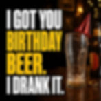 Dark birthday card with an empty beer glass reading I got you birthday beer, I drank it.
