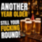 Dark pub birthday card showing four pints and the words Another year older, still your fucking round.