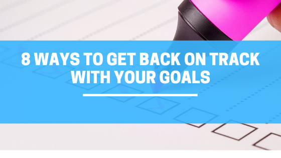 8 Ways To Get Back On Track With Your Goals When You Get Off Track 8 Ways To Get Back On Track With Your Goals When You Get Off Track