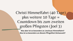 Christi Himmelfahrt (40 Tage) & weitere10 Tage = Countdown bis zum zweiten großen Pfingsten (Joel 3)