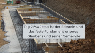 Das Fundament eines Gebäudes wird gegossen. Jesus Christus ist unser Fundament und unser Eckstein.