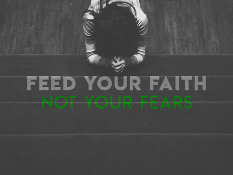 If you feed your fears, your faith will starve. If you feed your faith, your fears will starve.