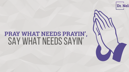 Pray what needs prayin’, say what needs sayin’