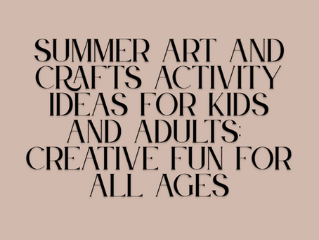 Summer Art and Crafts Activity Ideas for Kids and Adults: Creative fun for all ages