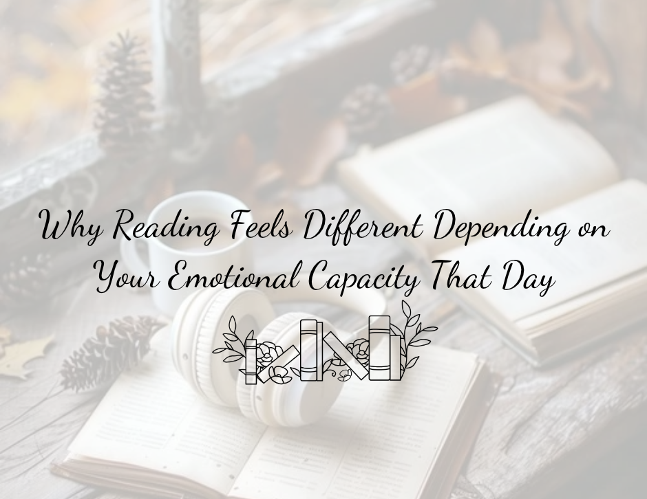Why Reading Feels Different Depending on Your Emotional Capacity That Day
