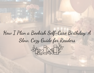 How I Plan a Bookish Self-Care Birthday: A Slow, Cozy Guide for Readers