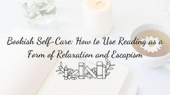 Bookish Self-Care: How to Use Reading as a Form of Relaxation and Escapism