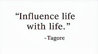 "Influence life with life." - Tagore. Minimalist and inspirational.