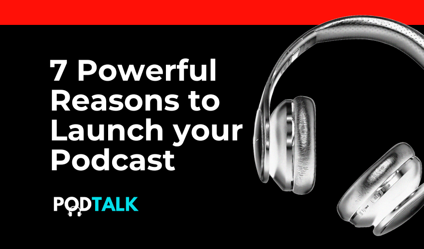 7 Powerful Reasons to Launch Your Podcast