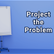 Projecting the problem is a small move that produces outsized benefits.
