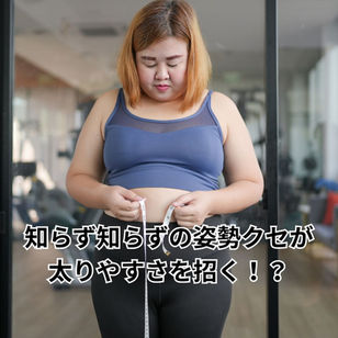 知らず知らずの姿勢クセが太りやすさを招く!?