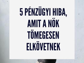 Videó és Blogcikk: 5 pénzügyi hiba, amit a nők tömegesen elkövetnek – és ami miatt nincs vagyonuk