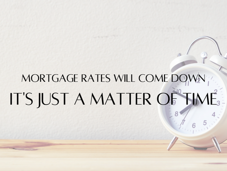 Mortgage Rates Will Come Down, It's Just a Matter of Time