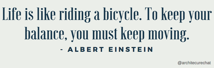 Life is like riding a bicycle. To keep your balance, you must keep moving- Albert Einstein