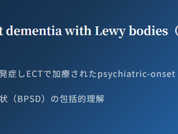 認知症は治せるか~認知症治療の羅針盤26~Psychiatric-onset dementia with Lewy bodies(DLB):BPSDについて精神病性うつ病として発症しECTで加療されたpsychiatric-onset DLBの症例と、認知症の行動・心理症状(BPSD)の包括的理解