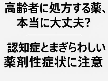 在宅医療における認知症について⑧～高齢者に処方する薬、本当に大丈夫？――認知症とまぎらわしい薬剤性症状に注意