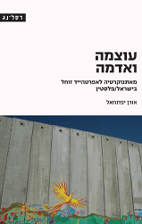 עוצמה ואדמה מאתנוקרטיה לאפרטהייד זוחל בישראל/פלסטין  אורן יפתחאל