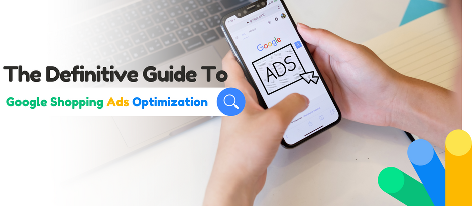 The Definitive Guide to Google Shopping Ads Optimization