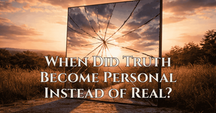 When Did Truth Become Personal Instead of Real?