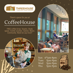 CoffeeHouse promotional image. Sundays 6:30pm-8pm; Tuesdays 5pm-9pm; Wednesdays 5pm-9pm; Thursdays 5pm-9pm. Text: ‘There’s space for you at CoffeeHouse: FREE coffee & tea. Snacks. Study space. Comfy couches. Games. Music. Community. Need we say more?’