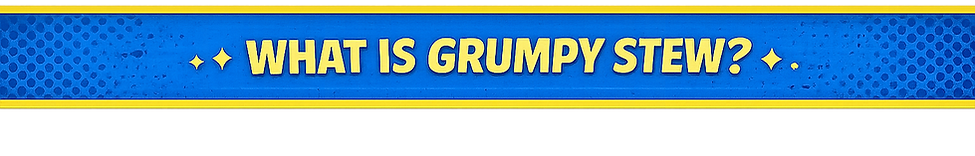 What is Grumpy Stew
