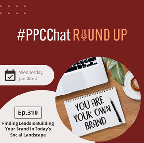Finding Leads & Building Your Brand in Today’s Social Landscape | PPCChat Roundup EP310