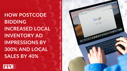 Google Ads PPC Case Study: How Postcode Bidding Increased Local Inventory Ad Impressions by 300% and Local Sales by 40%