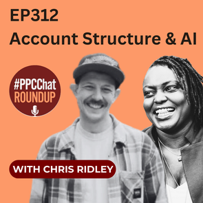 Account Structure & AI with Chris Ridley | PPCChat Roundup EP312