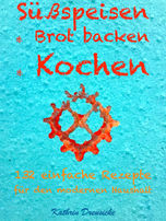 E-Book: Süßspeisen, Brot backen, Kochen: 132 einfache Rezepte für den modernen Haushalt von Kathrin Dreusicke