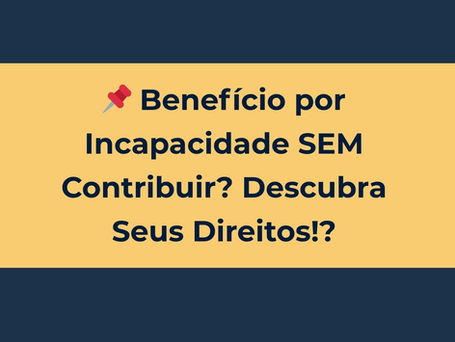Benefício por Incapacidade SEM Contribuir? Descubra Seus Direitos!
