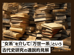 “女系”を介して「万世一系」という古代史研究の通説的見解
