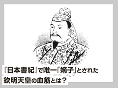 『日本書紀』で唯一「嫡子」とされた欽明天皇の血筋とは？